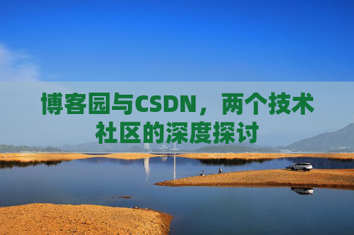 博客园与CSDN，两个技术社区的深度探讨